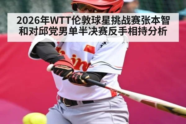 2026年WTT伦敦球星挑战赛张本智和对邱党男单半决赛反手相持分析（kaiyun）
